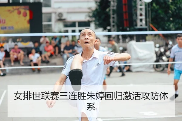 女排世联赛三连胜朱婷回归激活攻防体系