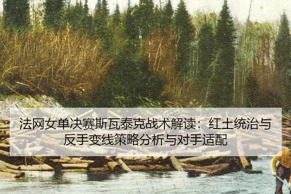 法网女单决赛斯瓦泰克战术解读：红土统治与反手变线策略分析与对手适配