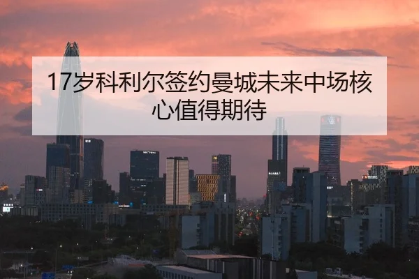 17岁科利尔签约曼城未来中场核心值得期待